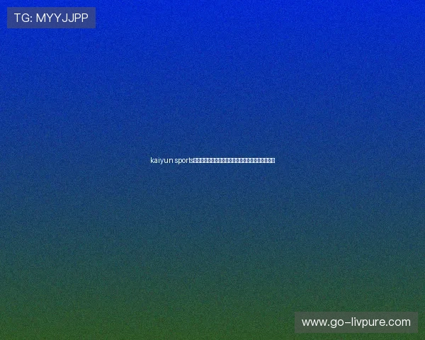 kaiyun sports网页登录入口方便快捷,轻松掌握最新体育赛事信息 kaiyun sports网页登录入口方便快捷,轻松掌握最新体育赛事信息